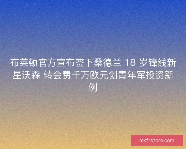 布莱顿官方宣布签下桑德兰 18 岁锋线新星沃森 转会费千万欧元创青年军投资新例
