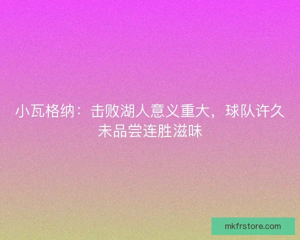 小瓦格纳：击败湖人意义重大，球队许久未品尝连胜滋味