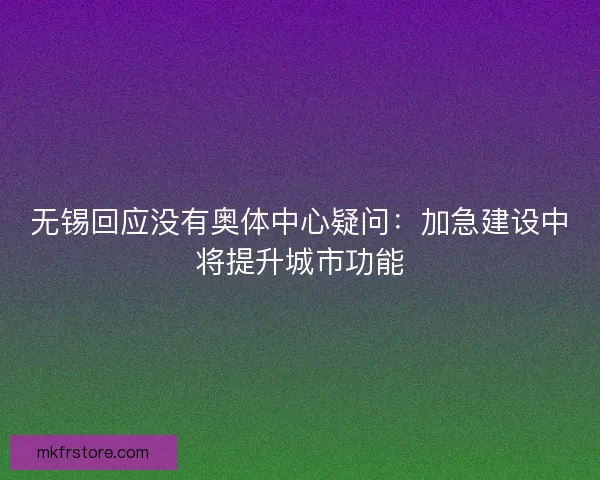无锡回应没有奥体中心疑问:加急建设中将提升城市功能 无锡回应没有奥体中心疑问:加急建设中将提升城市功能