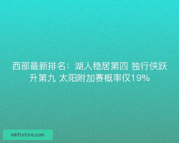 西部最新排名：湖人稳居第四 独行侠跃升第九 太阳附加赛概率仅19%