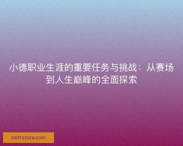 小德职业生涯的重要任务与挑战：从赛场到人生巅峰的全面探索