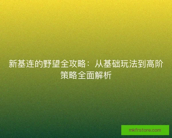 新基连的野望全攻略：从基础玩法到高阶策略全面解析