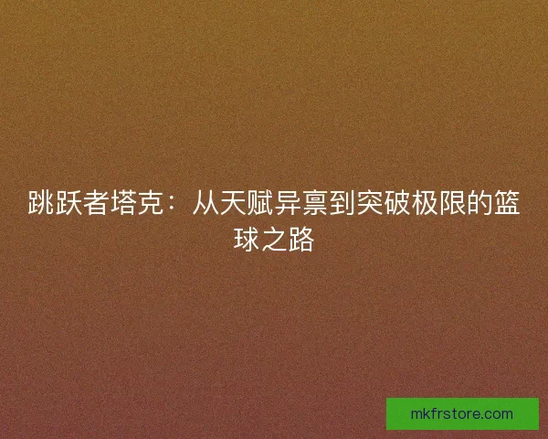 跳跃者塔克：从天赋异禀到突破极限的篮球之路