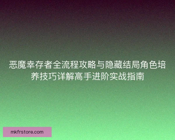 恶魔幸存者全流程攻略与隐藏结局角色培养技巧详解高手进阶实战指南