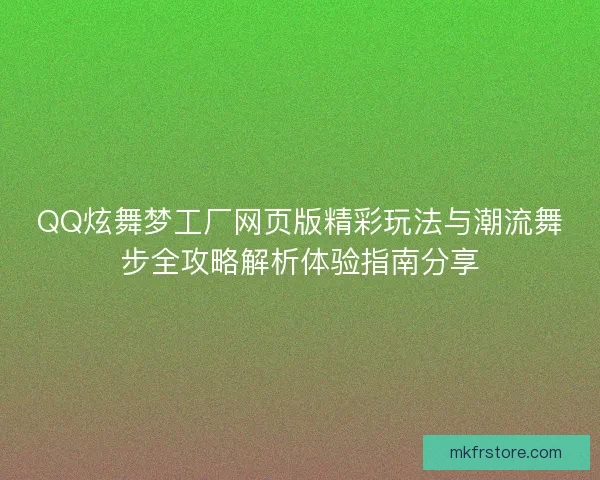 QQ炫舞梦工厂网页版精彩玩法与潮流舞步全攻略解析体验指南分享 QQ炫舞梦工厂网页版精彩玩法与潮流舞步全攻略解析体验指南分享