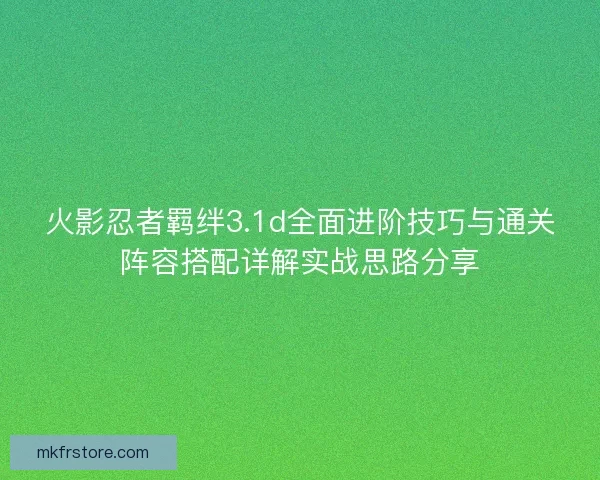 火影忍者羁绊3.1d全面进阶技巧与通关阵容搭配详解实战思路分享