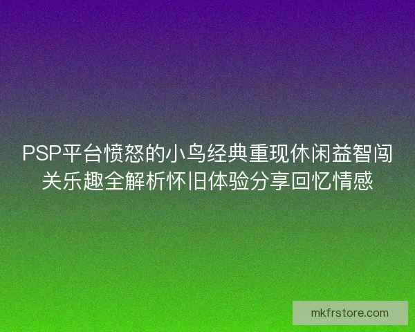 PSP平台愤怒的小鸟经典重现休闲益智闯关乐趣全解析怀旧体验分享回忆情感