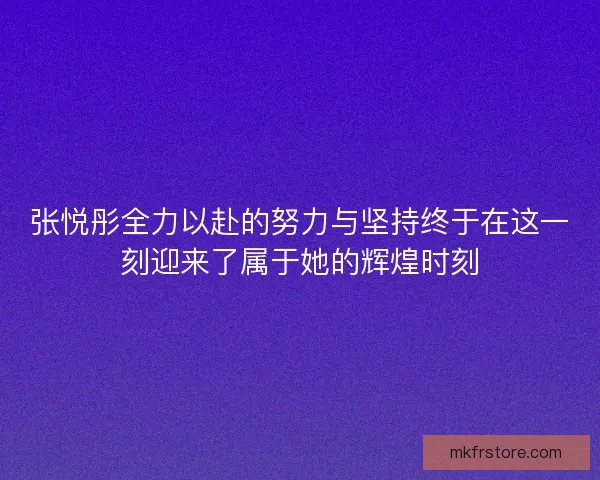 张悦彤全力以赴的努力与坚持终于在这一刻迎来了属于她的辉煌时刻
