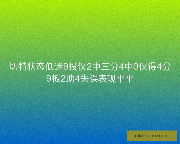 切特状态低迷9投仅2中三分4中0仅得4分9板2助4失误表现平平