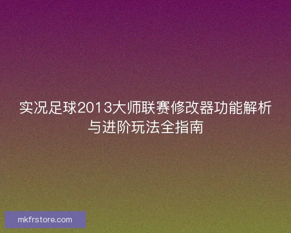实况足球2013大师联赛修改器功能解析与进阶玩法全指南