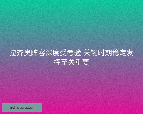 拉齐奥阵容深度受考验 关键时期稳定发挥至关重要 拉齐奥阵容深度受考验 关键时期稳定发挥至关重要