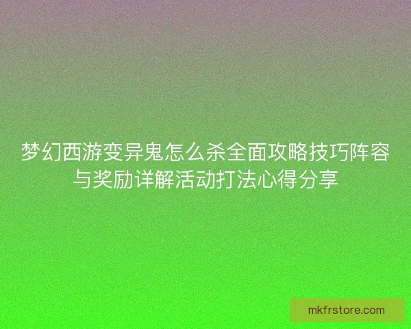 梦幻西游变异鬼怎么杀全面攻略技巧阵容与奖励详解活动打法心得分享 梦幻西游变异鬼怎么杀全面攻略技巧阵容与奖励详解活动打法心得分享