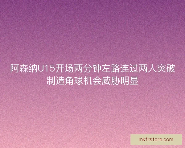 阿森纳U15开场两分钟左路连过两人突破制造角球机会威胁明显 阿森纳U15开场两分钟左路连过两人突破制造角球机会威胁明显