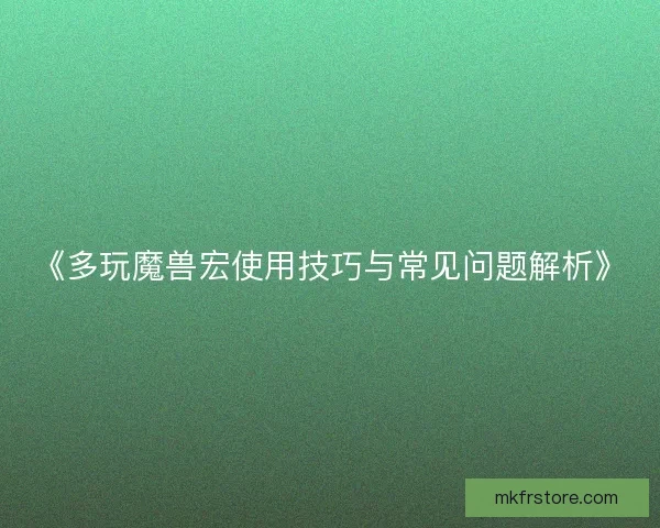 《多玩魔兽宏使用技巧与常见问题解析》 《多玩魔兽宏使用技巧与常见问题解析》
