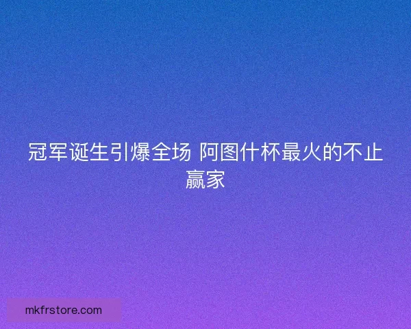 冠军诞生引爆全场 阿图什杯最火的不止赢家