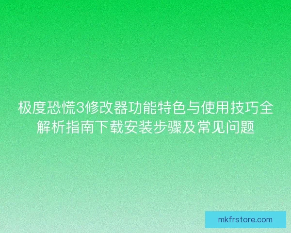 极度恐慌3修改器功能特色与使用技巧全解析指南下载安装步骤及常见问题 极度恐慌3修改器功能特色与使用技巧全解析指南下载安装步骤及常见问题