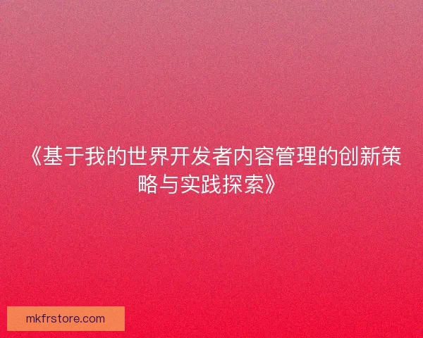 《基于我的世界开发者内容管理的创新策略与实践探索》