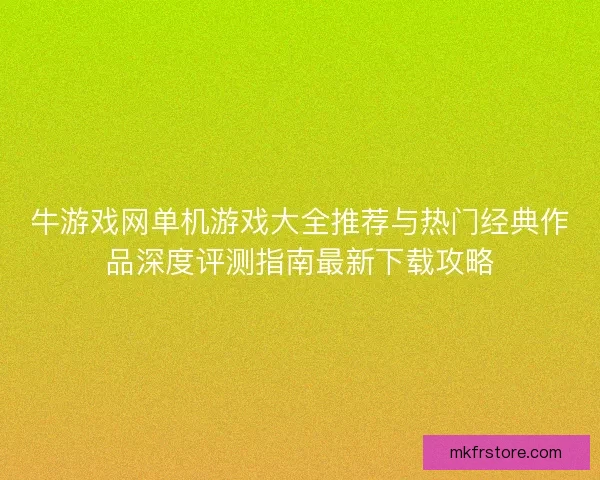 牛游戏网单机游戏大全推荐与热门经典作品深度评测指南最新下载攻略