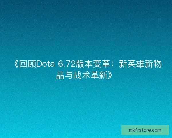 《回顾Dota 6.72版本变革：新英雄新物品与战术革新》