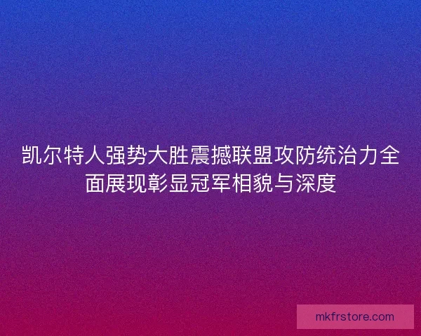 凯尔特人强势大胜震撼联盟攻防统治力全面展现彰显冠军相貌与深度