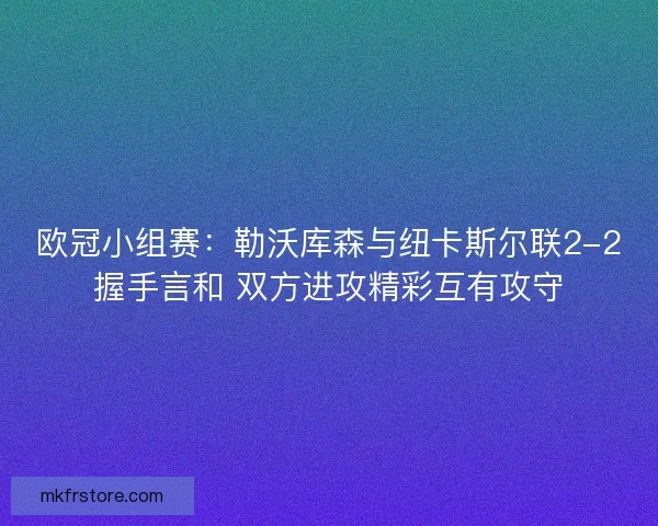 欧冠小组赛：勒沃库森与纽卡斯尔联2-2握手言和 双方进攻精彩互有攻守